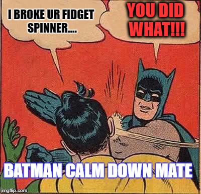 BATMAN CALM DOWN  | YOU DID WHAT!!! I BROKE UR FIDGET SPINNER.... BATMAN CALM DOWN MATE | image tagged in memes,batman slapping robin | made w/ Imgflip meme maker