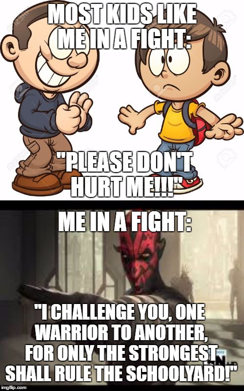 MOST KIDS LIKE ME IN A FIGHT:; "PLEASE DON'T HURT ME!!!"; ME IN A FIGHT:; "I CHALLENGE YOU, ONE WARRIOR TO ANOTHER, FOR ONLY THE STRONGEST SHALL RULE THE SCHOOLYARD!" | image tagged in darth maul,fight club,bullying | made w/ Imgflip meme maker
