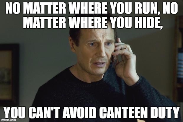I don't know who you are | NO MATTER WHERE YOU RUN,
NO MATTER WHERE YOU HIDE, YOU CAN'T AVOID CANTEEN DUTY | image tagged in i don't know who you are | made w/ Imgflip meme maker