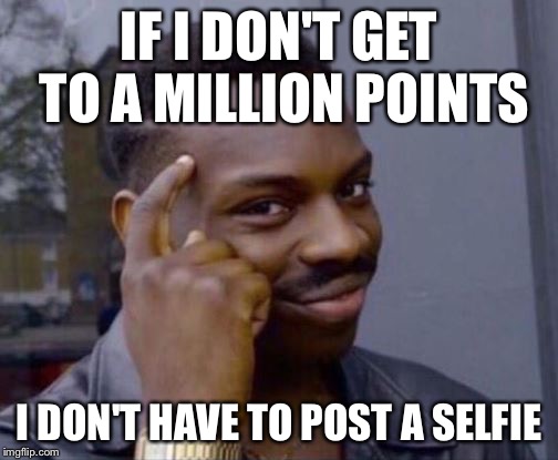 Roll Safe | IF I DON'T GET TO A MILLION POINTS; I DON'T HAVE TO POST A SELFIE | image tagged in roll safe,memes | made w/ Imgflip meme maker