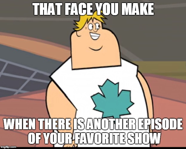 Owen is too happy | THAT FACE YOU MAKE; WHEN THERE IS ANOTHER EPISODE OF YOUR FAVORITE SHOW | image tagged in tdi | made w/ Imgflip meme maker