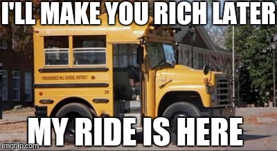 Entrepreneurship | I'LL MAKE YOU RICH LATER; MY RIDE IS HERE | image tagged in entrepreneur | made w/ Imgflip meme maker