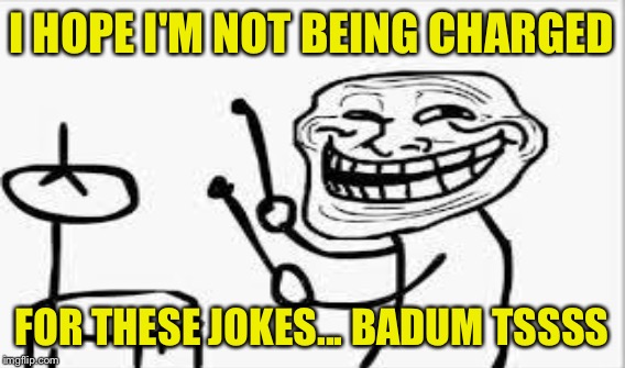 I HOPE I'M NOT BEING CHARGED FOR THESE JOKES... BADUM TSSSS | made w/ Imgflip meme maker