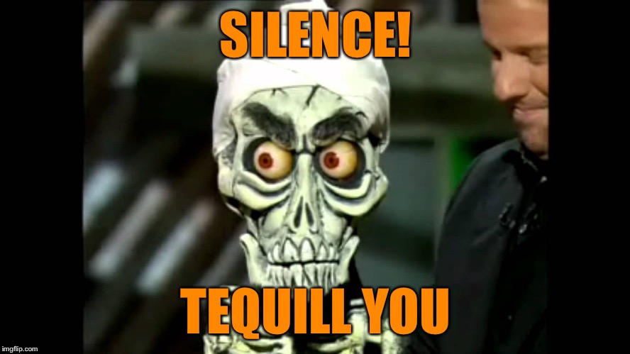 SILENCE! TEQUILL YOU | made w/ Imgflip meme maker