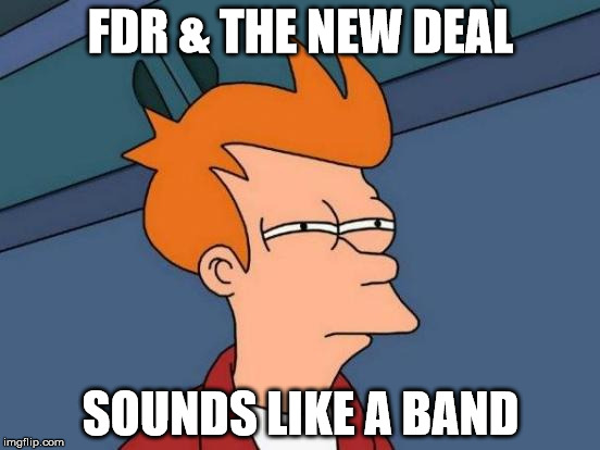 Futurama Fry | FDR & THE NEW DEAL; SOUNDS LIKE A BAND | image tagged in memes,futurama fry | made w/ Imgflip meme maker