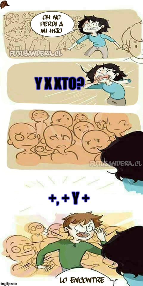 Perdí a mi hijo | Y X XTO? +, + Y + | image tagged in perd a mi hijo,scumbag | made w/ Imgflip meme maker