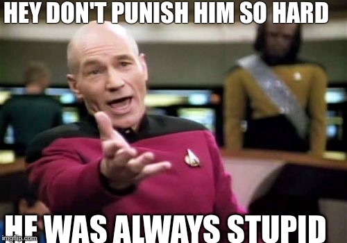 Picard Wtf Meme | HEY DON'T PUNISH HIM SO HARD; HE WAS ALWAYS STUPID | image tagged in memes,picard wtf | made w/ Imgflip meme maker