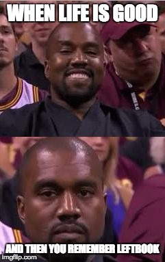 Kanye Smile Then Sad | WHEN LIFE IS GOOD; AND THEN YOU REMEMBER LEFTBOOK | image tagged in kanye smile then sad | made w/ Imgflip meme maker