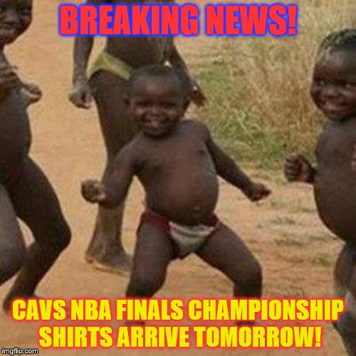 Cavs Championship shirts | BREAKING NEWS! CAVS NBA FINALS CHAMPIONSHIP SHIRTS ARRIVE TOMORROW! | image tagged in memes,third world success kid,cavs,lebron james,nba finals,nba | made w/ Imgflip meme maker