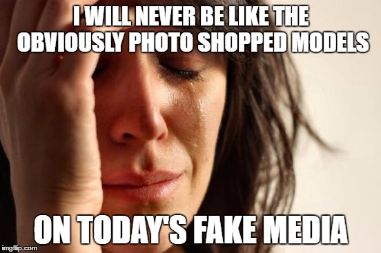 First World Problems Meme | I WILL NEVER BE LIKE THE OBVIOUSLY PHOTO SHOPPED MODELS; ON TODAY'S FAKE MEDIA | image tagged in memes,first world problems | made w/ Imgflip meme maker