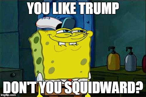 Don't You Squidward Meme | YOU LIKE TRUMP; DON'T YOU SQUIDWARD? | image tagged in memes,dont you squidward | made w/ Imgflip meme maker
