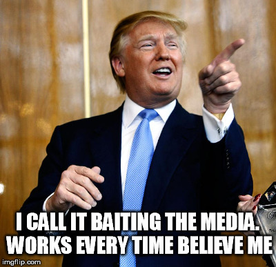 I CALL IT BAITING THE MEDIA. WORKS EVERY TIME BELIEVE ME | made w/ Imgflip meme maker
