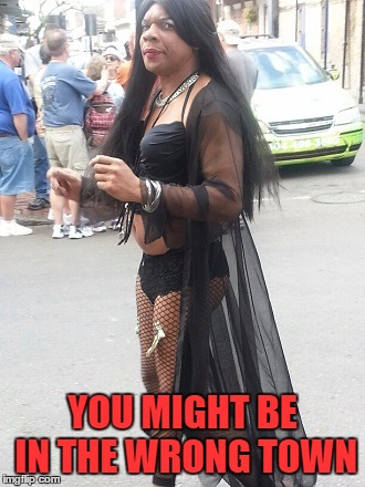 pissy transvestite | YOU MIGHT BE IN THE WRONG TOWN | image tagged in pissy transvestite | made w/ Imgflip meme maker