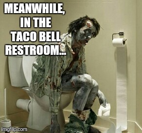 It never fails... | MEANWHILE, IN THE TACO BELL RESTROOM... | image tagged in jbmemegeek,taco bell,zombie | made w/ Imgflip meme maker