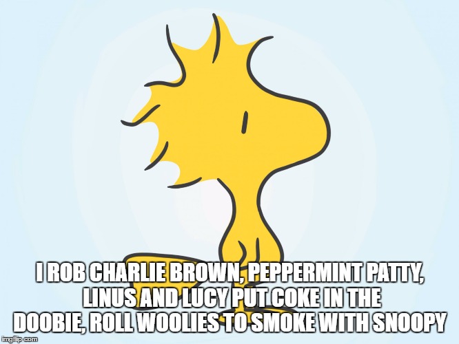 woodstock | I ROB CHARLIE BROWN, PEPPERMINT PATTY, LINUS AND LUCY
PUT COKE IN THE DOOBIE, ROLL WOOLIES TO SMOKE WITH SNOOPY | image tagged in woodstock | made w/ Imgflip meme maker