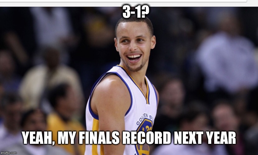 3-1? YEAH, MY FINALS RECORD NEXT YEAR | image tagged in nba,curry,lebron,goat,memes | made w/ Imgflip meme maker