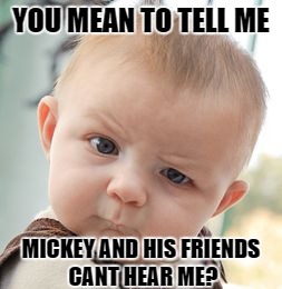 Skeptical Baby | YOU MEAN TO TELL ME; MICKEY AND HIS FRIENDS CANT HEAR ME? | image tagged in memes,skeptical baby | made w/ Imgflip meme maker