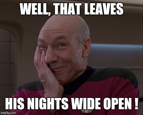 Memes | WELL, THAT LEAVES HIS NIGHTS WIDE OPEN ! | image tagged in memes | made w/ Imgflip meme maker