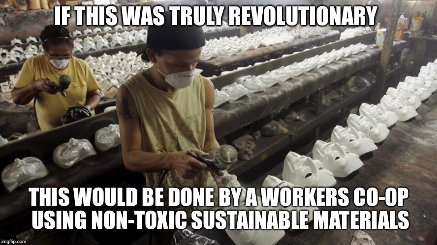 If truly revolutionary  | image tagged in guy fawkes,mask,v for vendetta,factory workers,co-op,sustainable | made w/ Imgflip meme maker