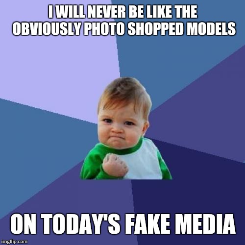 Success Kid Meme | I WILL NEVER BE LIKE THE OBVIOUSLY PHOTO SHOPPED MODELS ON TODAY'S FAKE MEDIA | image tagged in memes,success kid | made w/ Imgflip meme maker
