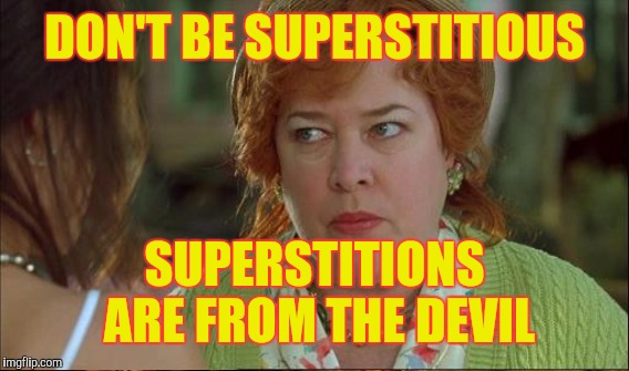 DON'T BE SUPERSTITIOUS SUPERSTITIONS ARE FROM THE DEVIL | made w/ Imgflip meme maker