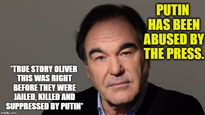 Oliver Stone shills for Putin | PUTIN HAS BEEN ABUSED BY THE PRESS. *TRUE STORY OLIVER THIS WAS RIGHT BEFORE THEY WERE JAILED, KILLED AND SUPPRESSED BY PUTIN* | image tagged in oliver stone | made w/ Imgflip meme maker
