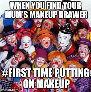 Clowns | WHEN YOU FIND YOUR MUM'S MAKEUP DRAWER; #FIRST TIME PUTTING ON MAKEUP | image tagged in clowns | made w/ Imgflip meme maker