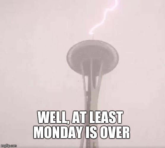 #seattlecurrentmood | WELL, AT LEAST MONDAY IS OVER | image tagged in seattle,current mood | made w/ Imgflip meme maker