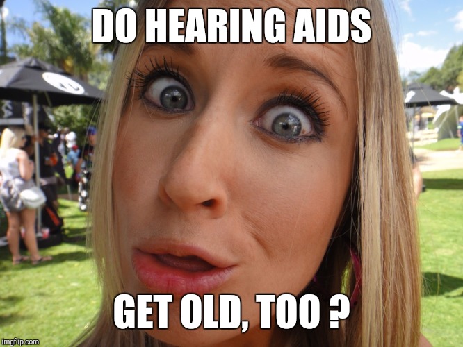 Memes | DO HEARING AIDS GET OLD, TOO ? | image tagged in memes | made w/ Imgflip meme maker