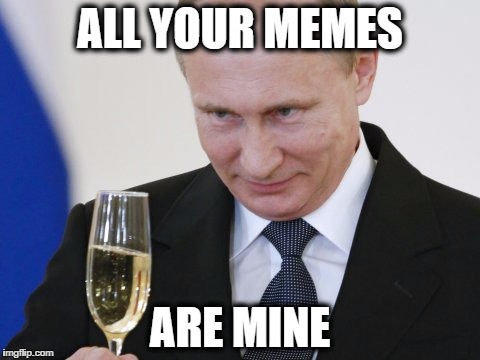 When putin discovers this site | ALL YOUR MEMES; ARE MINE | image tagged in vladimir putin,memes | made w/ Imgflip meme maker