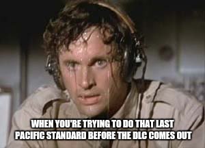 Sweaty | WHEN YOU'RE TRYING TO DO THAT LAST PACIFIC STANDARD BEFORE THE DLC COMES OUT | image tagged in sweaty | made w/ Imgflip meme maker