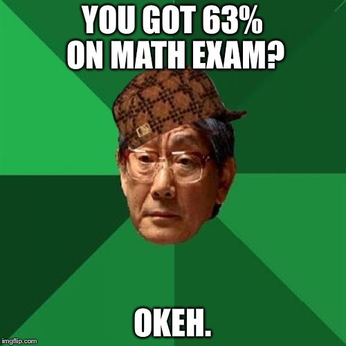 High Expectations Asian Father | YOU GOT 63% ON MATH EXAM? OKEH. | image tagged in memes,high expectations asian father,scumbag | made w/ Imgflip meme maker