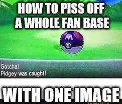 HOW TO PISS OFF A WHOLE FAN BASE; WITH ONE IMAGE | image tagged in pokemon | made w/ Imgflip meme maker