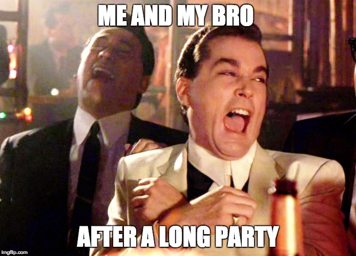 Good Fellas Hilarious | ME AND MY BRO; AFTER A LONG PARTY | image tagged in memes,good fellas hilarious,party | made w/ Imgflip meme maker