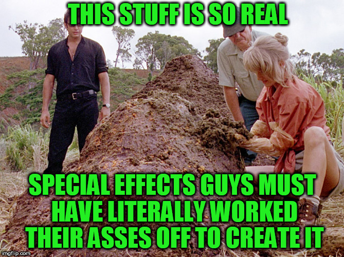 Jurassic Park Shit | THIS STUFF IS SO REAL; SPECIAL EFFECTS GUYS MUST HAVE LITERALLY WORKED THEIR ASSES OFF TO CREATE IT | image tagged in jurassic park shit,memes | made w/ Imgflip meme maker
