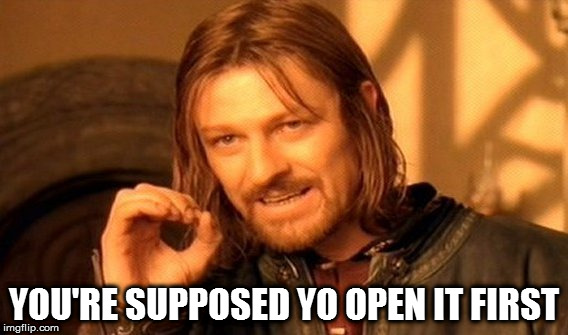 One Does Not Simply Meme | YOU'RE SUPPOSED YO OPEN IT FIRST | image tagged in memes,one does not simply | made w/ Imgflip meme maker