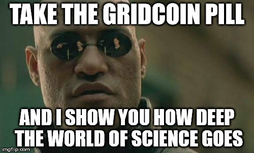 Matrix Morpheus Meme | TAKE THE GRIDCOIN PILL; AND I SHOW YOU HOW DEEP THE WORLD OF SCIENCE GOES | image tagged in memes,matrix morpheus | made w/ Imgflip meme maker