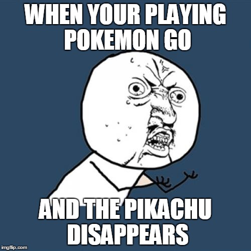 Y U No | WHEN YOUR PLAYING POKEMON GO; AND THE PIKACHU DISAPPEARS | image tagged in memes,y u no | made w/ Imgflip meme maker