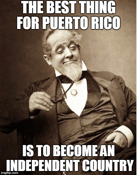 THE BEST THING FOR PUERTO RICO IS TO BECOME AN INDEPENDENT COUNTRY | made w/ Imgflip meme maker