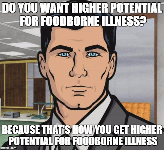 Archer Meme | DO YOU WANT HIGHER POTENTIAL FOR FOODBORNE ILLNESS? BECAUSE THAT'S HOW YOU GET HIGHER POTENTIAL FOR FOODBORNE ILLNESS | image tagged in memes,archer | made w/ Imgflip meme maker