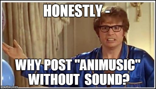 HONESTLY - WHY POST ''ANIMUSIC'' WITHOUT  SOUND? | made w/ Imgflip meme maker