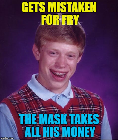 Bad Luck Brian Meme | GETS MISTAKEN FOR FRY THE MASK TAKES ALL HIS MONEY | image tagged in memes,bad luck brian | made w/ Imgflip meme maker