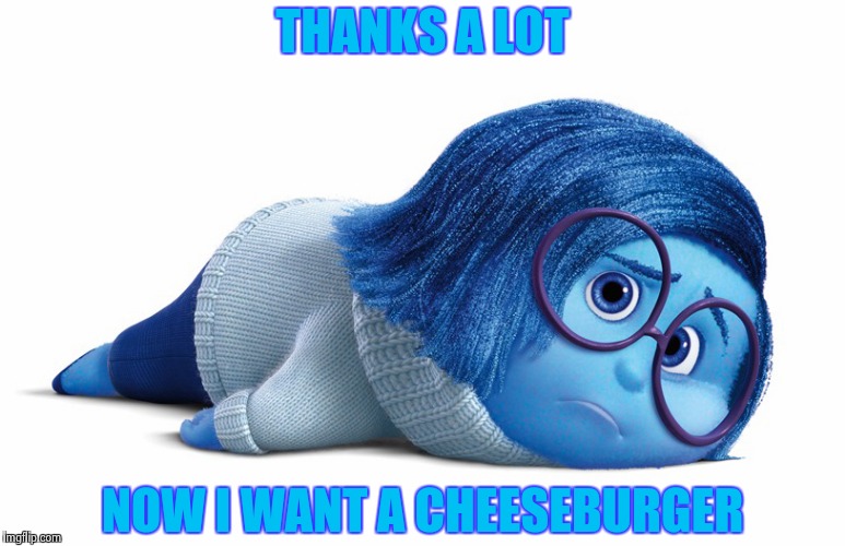 Sadness | THANKS A LOT NOW I WANT A CHEESEBURGER | image tagged in sadness | made w/ Imgflip meme maker