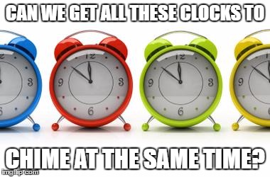 clocks | CAN WE GET ALL THESE CLOCKS TO; CHIME AT THE SAME TIME? | image tagged in clocks | made w/ Imgflip meme maker