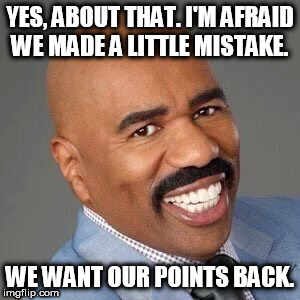 YES, ABOUT THAT. I'M AFRAID WE MADE A LITTLE MISTAKE. WE WANT OUR POINTS BACK. | made w/ Imgflip meme maker