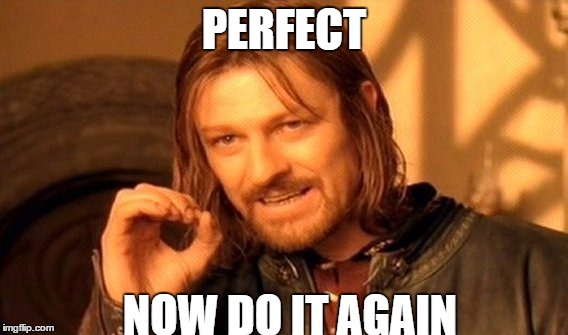 One Does Not Simply | PERFECT; NOW DO IT AGAIN | image tagged in memes,one does not simply | made w/ Imgflip meme maker