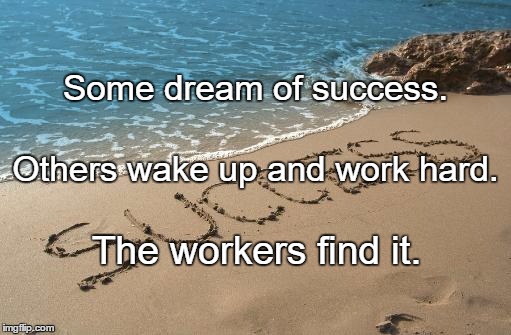 success | Some dream of success. Others wake up and work hard. The workers find it. | image tagged in success | made w/ Imgflip meme maker