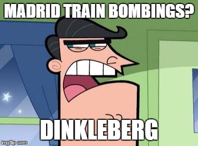 Dinkleberg | MADRID TRAIN BOMBINGS? DINKLEBERG | image tagged in dinkleberg | made w/ Imgflip meme maker