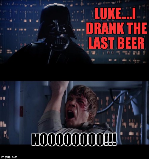 Star Wars No Meme | LUKE....I DRANK THE LAST BEER; NOOOOOOOO!!! | image tagged in memes,star wars no | made w/ Imgflip meme maker