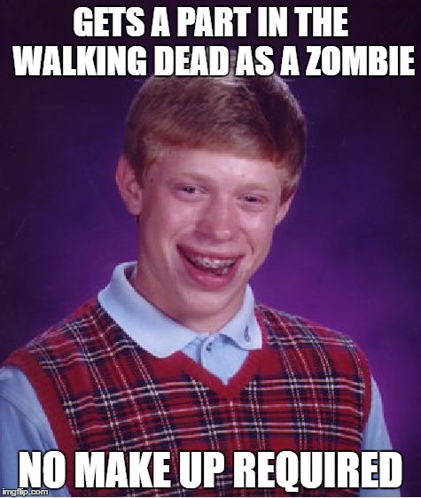 Bad Luck Brian Meme | GETS A PART IN THE WALKING DEAD AS A ZOMBIE; NO MAKE UP REQUIRED | image tagged in memes,bad luck brian | made w/ Imgflip meme maker
